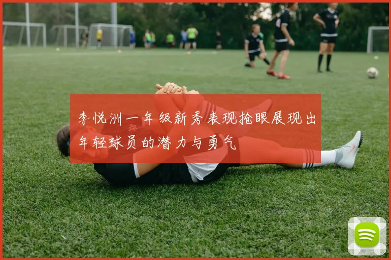 李悦洲一年级新秀表现抢眼展现出年轻球员的潜力与勇气
