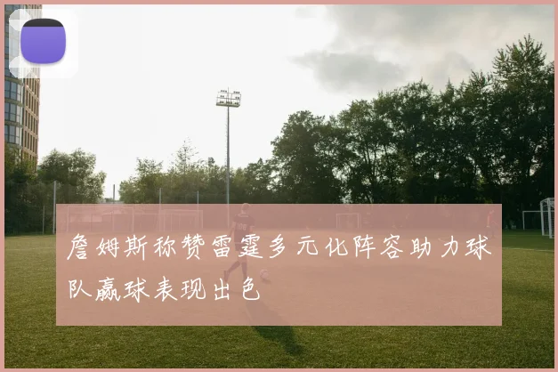 詹姆斯称赞雷霆多元化阵容助力球队赢球表现出色